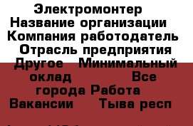 Электромонтер › Название организации ­ Компания-работодатель › Отрасль предприятия ­ Другое › Минимальный оклад ­ 28 000 - Все города Работа » Вакансии   . Тыва респ.